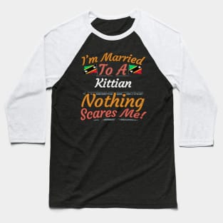 I'm Married To A Kittian Nothing Scares Me - Gift for Kittian From Saint Kitts and Nevis Nevisian,St Kitts Nevis Baseball T-Shirt